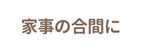 家事の合間に