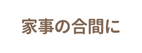 家事の合間に